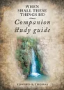 When Shall These Things Be? Companion Study Guide - Edward A Thomas