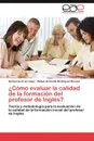 Como Evaluar La Calidad de La Formacion del Profesor de Ingles? - Hortencia Cruz L. Pez, Rafael Armando Rodr Guez Deveza, Hortencia Cruz Lopez