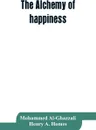 The alchemy of happiness - Mohammed Al-Ghazzali, Henry A. Homes