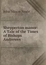 Shepperton manor: A Tale of the Times of Bishops Andrewes - John Mason Neale