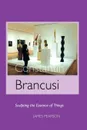 Constantin Brancusi. Sculpting the Essence of Things - James Pearson