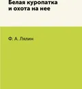 Белая куропатка и охота на нее - Ф. А. Лялин