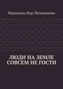 Люди на земле совсем не гости - Марианна Бор-Паздникова