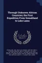 Through Unknown African Countries; the First Expedition From Somaliland to Lake Lamu - Karl Jordan, Stewart Culin, G C. 1856-1917 Crick