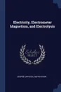 Electricity, Electrometer Magnetism, and Electrolysis - George Chrystal, Napier Shaw