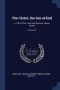 The Christ, the Son of God. A Life of Our Lord and Saviour Jesus Christ; Volume 2 - Constant Fouard, George Francis Xavier Griffith