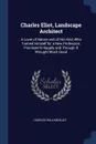 Charles Eliot, Landscape Architect. A Lover of Nature and of His Kind, Who Trained Himself for a New Profession, Practised It Happily and Through It Wrought Much Good - Charles William Eliot
