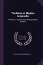 The Dawn of Modern Geography. A History of Exploration and Geographical Science - Charles Raymond Beazley