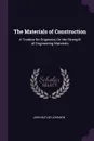 The Materials of Construction. A Treatise for Engineers On the Strength of Engineering Materials - John Butler Johnson