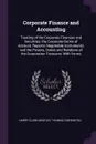 Corporate Finance and Accounting. Treating of the Corporate Finances and Securities; the Corporate Books of Account; Reports; Negotiable Instruments; and the Powers, Duties and Relations of the Corporation Treasurer; With Forms - Harry Clark Bentley, Thomas Conyngton