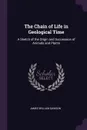 The Chain of Life in Geological Time. A Sketch of the Origin and Succession of Animals and Plants - James William Dawson