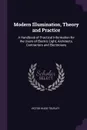 Modern Illumination, Theory and Practice. A Handbook of Practical Information for the Users of Electric Light, Architects, Contractors and Electricians - Victor Hugo Tousley