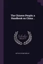 The Chinese People; a Handbook on China .. - Arthur Evans Moule