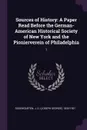 Sources of History. A Paper Read Before the German-American Historical Society of New York and the Pionierverein of Philadelphia: 1 - J G. 1835-1921 Rosengarten