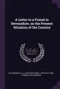 A Letter to a Friend in Devonshire, on the Present Situation of the Country - A H. 1780 or 81-1860 Holdsworth, Friend in Devonshire