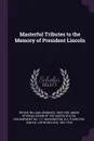 Masterful Tributes to the Memory of President Lincoln - William Jennings Bryan, John M. 1847-1916 Thurston