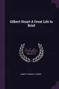 Gilbert Stuart A Great Life In Brief - James Thomas Flexner