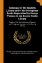 Catalogue of the Spanish Library and of the Portuguese Books Bequeathed by George Ticknor to the Boston Public Library. Together With the Collection of Spanish and Portuguese Literature in the General Library - George Ticknor