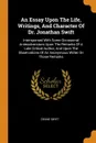 An Essay Upon The Life, Writings, And Character Of Dr. Jonathan Swift. Interspersed With Some Occasional Animadversions Upon The Remarks Of A Late Critical Author, And Upon The Observations Of An Anonymous Writer On Those Remarks - Deane Swift