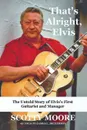 That's Alright, Elvis. The Untold Story of Elvis's First Guitarist and Manager, Scotty Moore - Scotty Moore, James L. Dickerson