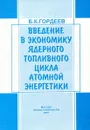 Введение в экономику ядерного топливного цикла атомной энергетики - Б.К. Гордеев