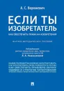 Если ты изобретатель. Как обеспечить права на изобретения.Научно-метод. пос.-М.:Проспект,2019. /=231079/ - П/р Новоселовой Л.А.