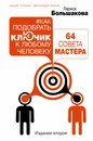 Как подобрать ключик к любому человеку: 64 совета мастера. Издание второе - Большакова Лариса