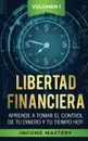 Libertad Financiera. Aprende a Tomar el Control de tu Dinero y de tu Tiempo Hoy Volumen 1 - Income Mastery