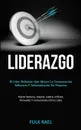 Liderazgo. El libro definitivo que mejora la comunicacion, influencia y administracion de negocios (Hazte famoso, inspira, lidera, influye, persuade y comunicate como lider) - Fulk Rael