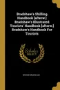 Bradshaw's Shilling Handbook .afterw.. Bradshaw's Illustrated Tourists' Handbook .afterw.. Bradshaw's Handbook For Tourists - George Bradshaw