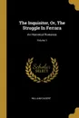 The Inquisitor, Or, The Struggle In Ferrara. An Historical Romance; Volume 1 - William Gilbert
