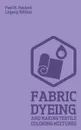Fabric Dyeing And Making Textile Coloring Mixtures (Legacy Edition). Classic Methods, Materials, And Recipes For Old-Time Cloth Colors - Paul N. Hasluck