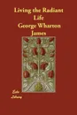 Living the Radiant Life - George Wharton James