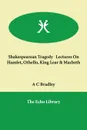 Shakespearean Tragedy Lectures on Hamlet, Othello, King Lear & Macbeth - A. C. Bradley