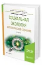 Социальная экология. Экологическое сознание. Учебное пособие для бакалавриата и магистратуры - Медведев В. И., Алдашева А. А.