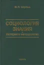 Социология знания: история и методология - Шульц Владимир Леопольдович