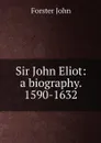 Sir John Eliot: a biography. 1590-1632 - Forster John