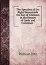 The Speeches of the Right Honourable the Earl of Chatham in the Houses of Lords and Commons . - William Pitt