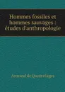 Hommes fossiles et hommes sauvages : etudes d'anthropologie - Armand de Quatrefages