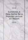 Sunshine: A New Name for a Popular Lecture on Health - Dall Caroline Wells