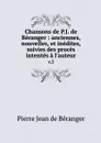 Chansons de P.J. de Beranger : anciennes, nouvelles, et inedites, suivies des proces intentes a l'auteur. v.3 - Pierre Jean de Béranger