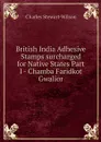 British India Adhesive Stamps surcharged for Native States Part I - Chamba Faridkot Gwalior - Charles Stewart-Wilson