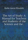 The Art of Study: A Manual for Teachers and Students of the Science and the . - B. A. Hinsdale