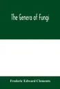 The genera of Fungi - Frederic Edward Clements