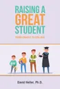 Raising a Great Student. From Cradle to College - David Heller Ph.D.