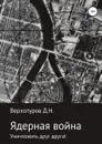 Ядерная война: уничтожить друг друга! - Дмитрий Верхотуров