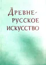 Древне-русское искусство - Подобедова Ольга Ильинична