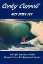 Corky Carroll - Not Done Yet. An epic journey of the planet's first professional surfer. - Corky Carroll