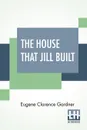 The House That Jill Built. After Jack's Had Proved A Failure. A Book On Home Architecture, With Illustrations - Eugene Clarence Gardner