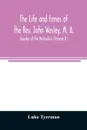 The life and times of the Rev. John Wesley, M. A., founder of the Methodists (Volume II) - Luke Tyerman